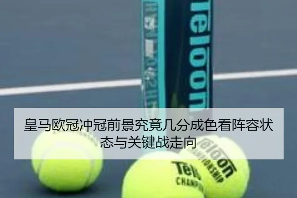 皇马欧冠冲冠前景究竟几分成色看阵容状态与关键战走向